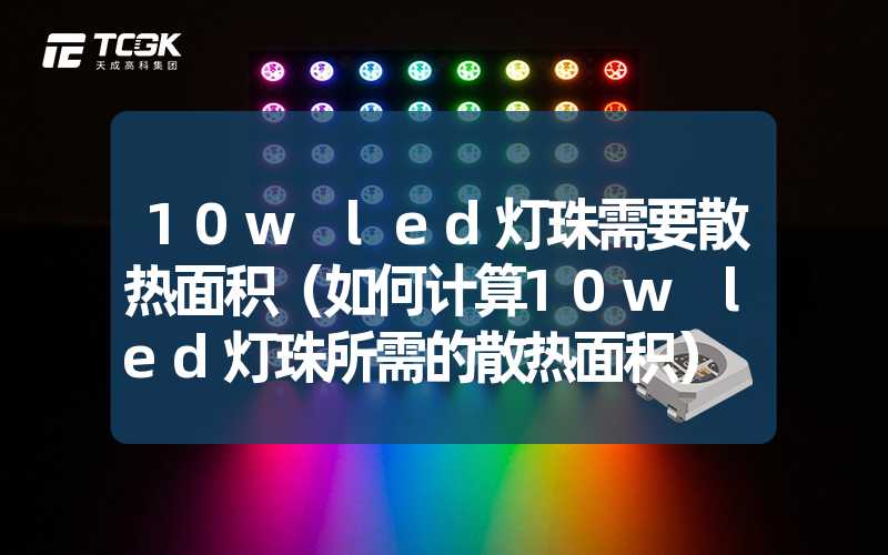 10w led灯珠需要散热面积（如何计算10w led灯珠所需的散热面积）